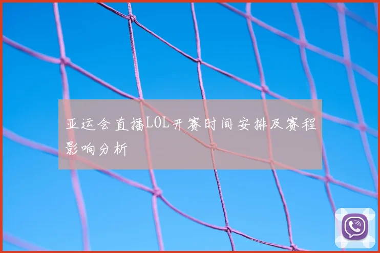 亚运会直播LOL开赛时间安排及赛程影响分析