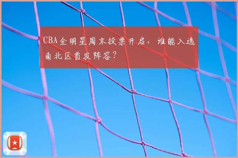 CBA全明星周末投票开启,谁能入选南北区首发阵容?