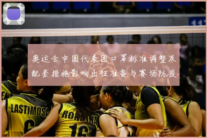 奥运会中国代表团口罩标准调整及配套措施影响出征准备与赛场防疫
