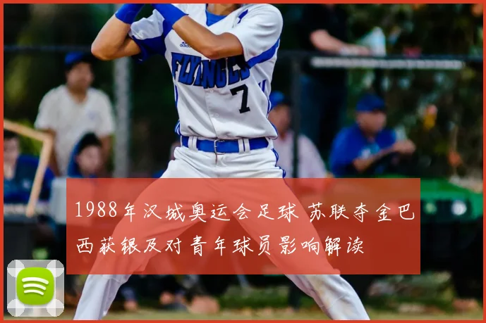 1988年汉城奥运会足球 苏联夺金巴西获银及对青年球员影响解读