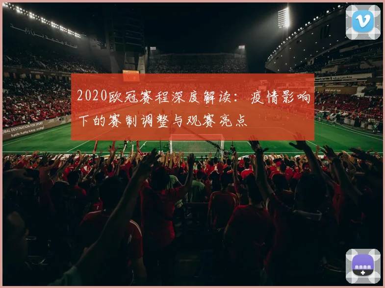 2020欧冠赛程深度解读：疫情影响下的赛制调整与观赛亮点