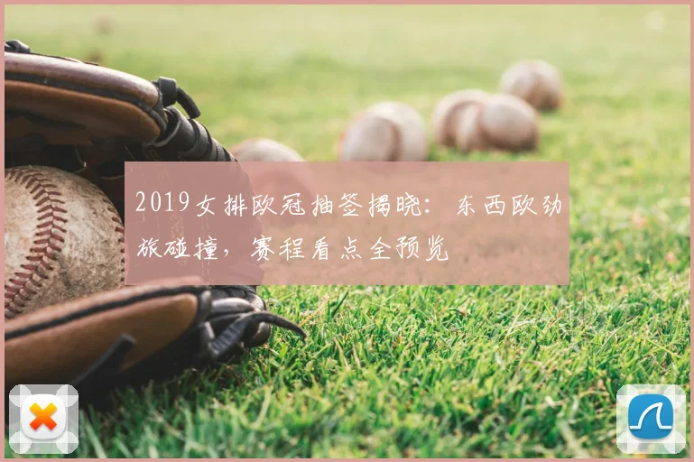 2019女排欧冠抽签揭晓：东西欧劲旅碰撞，赛程看点全预览