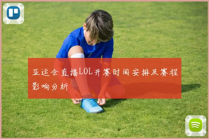 亚运会直播LOL开赛时间安排及赛程影响分析
