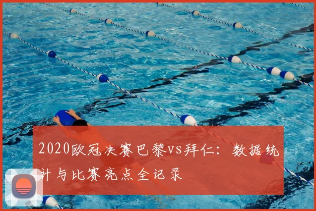 2020欧冠决赛巴黎vs拜仁：数据统计与比赛亮点全记录