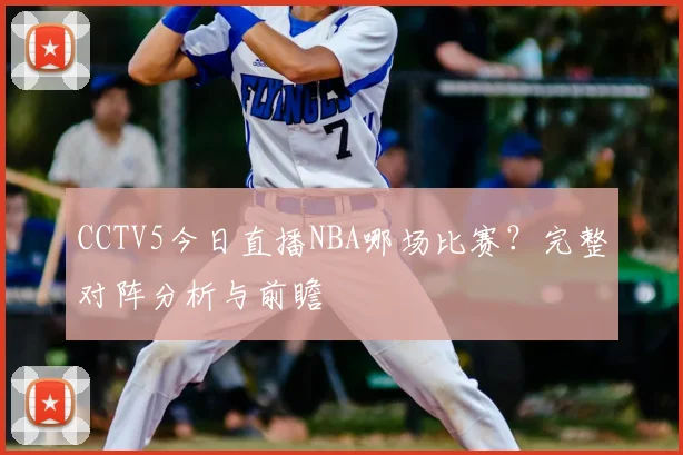CCTV5今日直播NBA哪场比赛?完整对阵分析与前瞻